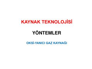 KAYNAK TEKNOLOJİSİ YÖNTEMLER OKSİ-YANICI GAZ KAYNAĞI