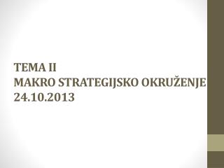 TEMA II MAKRO STRATEGIJSKO OKRUŽENJE 24 . 10 .201 3