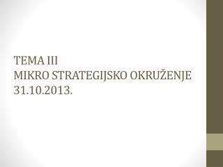 TEMA III MIKRO STRATEGIJSKO OKRUŽENJE 31 . 10 .201 3 .