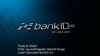 Frode B. Nilsen Drifts- og utviklingssjef, BankID Norge Leder forprosjekt BankID 2.0