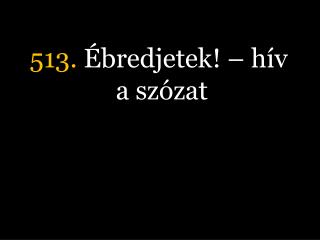 513. Ébredjetek! – hív a szózat