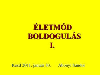 ÉLETMÓD BOLDOGULÁS I. Kosd 2011. január 30.	 Abonyi Sándor