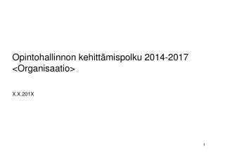 Opintohallinnon kehittämispolku 2014-2017 &lt;Organisaatio&gt; X.X.201X