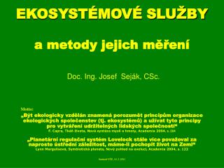 EKOSYSTÉMOVÉ SLUŽBY a metody jejich měření Doc. Ing. Josef Seják, CSc.