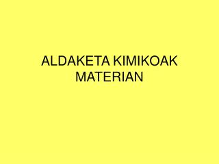 ALDAKETA KIMIKOAK MATERIAN