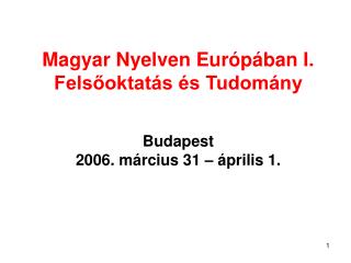 Magyar Nyelven Európában I. Felsőoktatás és Tudomány Budapest 2006. március 31 – április 1.