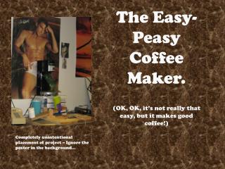 The Easy-Peasy Coffee Maker. (OK, OK, it’s not really that easy, but it makes good coffee!)