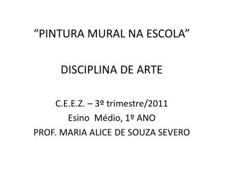 “PINTURA MURAL NA ESCOLA” DISCIPLINA DE ARTE C.E.E.Z. – 3º trimestre/2011 Esino Médio, 1º ANO