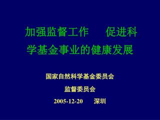 加强监督工作 促进科学基金事业的健康发展 国家自然科学基金委员会 监督委员会 2005-12-20 深圳