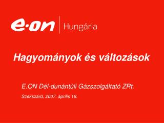 E.ON Dél-dunántúli Gázszolgáltató ZRt. Szekszárd, 2007. április 18.