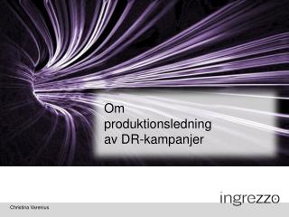 OM PRODUKTIONS- LEDNING AV DR-KAMPANJER