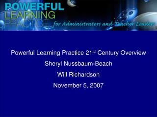 Powerful Learning Practice 21 st Century Overview Sheryl Nussbaum-Beach Will Richardson