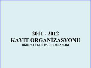 2011 - 2012 KAYIT ORGANİZASYONU ÖĞRENCİ İŞLERİ DAİRE BAŞKANLIĞI