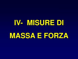 IV- MISURE DI MASSA E FORZA