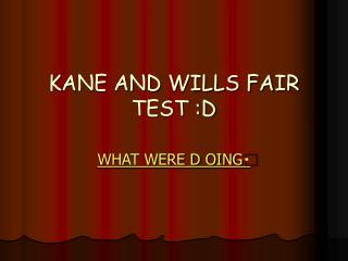 KANE AND WILLS FAIR TEST :D