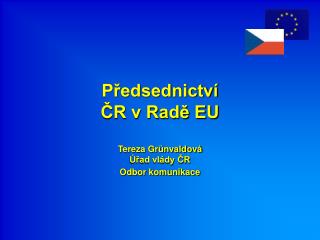 Předsednictví ČR v Radě EU Tereza Grünvaldová Úřad vlády ČR Odbor komunikace