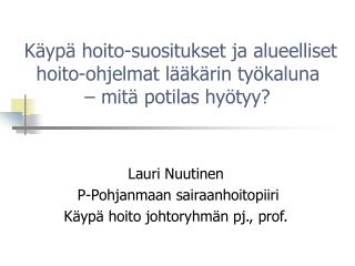 Lauri Nuutinen P-Pohjanmaan sairaanhoitopiiri Käypä hoito johtoryhmän pj., prof.