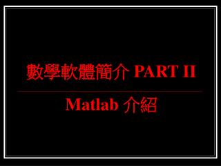 數學軟體簡介 PART II Matlab 介紹