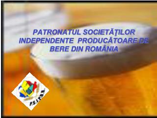 PATRONATUL SOCIETĂŢILOR INDEPENDENTE PRODUCĂTOARE DE BERE DIN ROMÂNIA