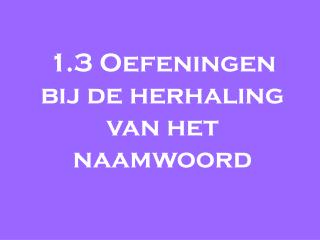 1.3 Oefeningen bij de herhaling van het naamwoord