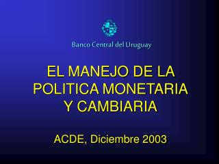 EL MANEJO DE LA POLITICA MONETARIA Y CAMBIARIA ACDE, Diciembre 2003