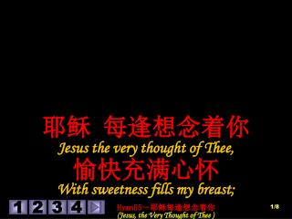 耶稣 每逢想念着你 Jesus the very thought of Thee, 愉快充满心怀 With sweetness fills my breast;