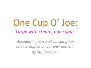 One Cup O’ Joe: Large with cream, one sugar.