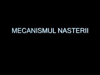 MECANISMUL NASTERII