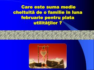 Care este suma medie cheltuită de o familie în luna februarie pentru plata utilităţilor ?