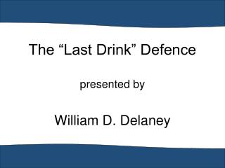 The “Last Drink” Defence presented by William D. Delaney