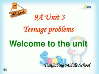 9A Unit 3 Teenage problems Welcome to the unit Tianjiabing Middle School