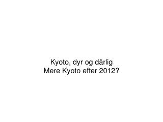 Kyoto, dyr og dårlig Mere Kyoto efter 2012?