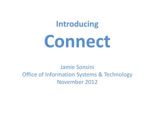 Introducing Connect Jamie Sonsini Office of Information Systems &amp; Technology November 2012