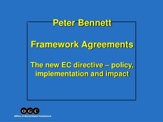 Peter Bennett Framework Agreements The new EC directive – policy, implementation and impact