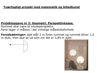 Projektopgave nr 2: Geometri, Perspektivkasse. Rummet skal være et snydeperspektiv.