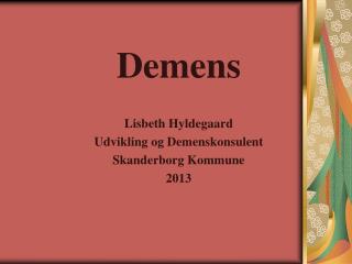 Demens Lisbeth Hyldegaard Udvikling og Demenskonsulent Skanderborg Kommune 2013