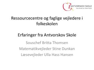 Ressourcecentre og faglige vejledere i folkeskolen Erfaringer fra Antvorskov Skole