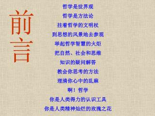 哲学是世界观 哲学是方法论 拄着哲学的文明杖 到思想的风景地去参观 举起哲学智慧的火炬 把自然、社会和思维 知识的疑问解答 教会你思考的方法 理清你心中的乱麻 啊！哲学 你是人类得力的认识工具