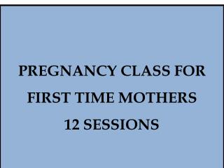PREGNANCY CLASS FOR FIRST TIME MOTHERS 12 SESSIONS