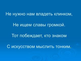 Не нужно нам владеть клинком, Не ищем славы громкой. Тот побеждает, кто знаком