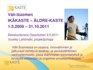 Väli-Suomen IKÄKASTE – ÄLDRE-KASTE 1.5.2009 – 31.10.2011 Äldrekonferens Österbotten 9.5.2011