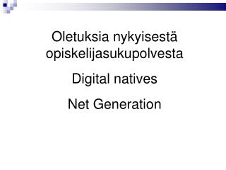 Oletuksia nykyisestä opiskelijasukupolvesta Digital natives Net Generation