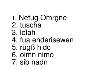 1. Netug Omrgne 2. tuscha 3. lolah 4. fua ehderisewen 5. rügß hidc 6. oimn nimo 7. sib nadn