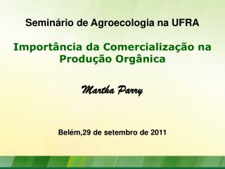 Seminário de Agroecologia na UFRA Importância da Comercialização na Produção Orgânica Martha Parry