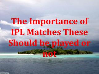 The Importance of IPL Matches These Should be played or not