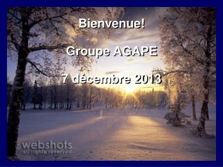 Bienvenue! Groupe AGAPE 7 décembre 2013