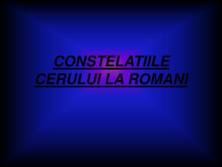 CONSTELATIILE CERULUI LA ROMANI