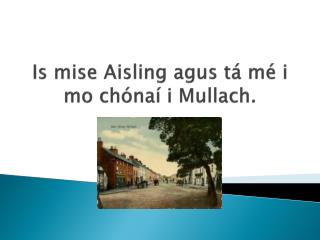 Is mise Aisling agus tá mé i mo chónaí i Mullach .