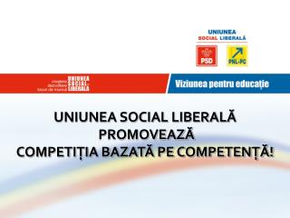 UNIUNEA SOCIAL LIBERALĂ PROMOVEAZĂ COMPETIŢIA BAZATĂ PE COMPETENŢĂ!