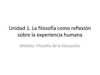 Unidad 1. La filosofía como reflexión sobre la experiencia humana